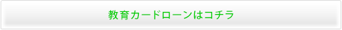 教育カードローンはコチラ