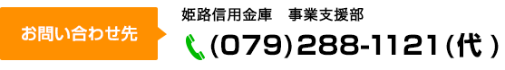 姫路信用金庫　事業支援部　事業支援グループ　(079)288-1121(代)