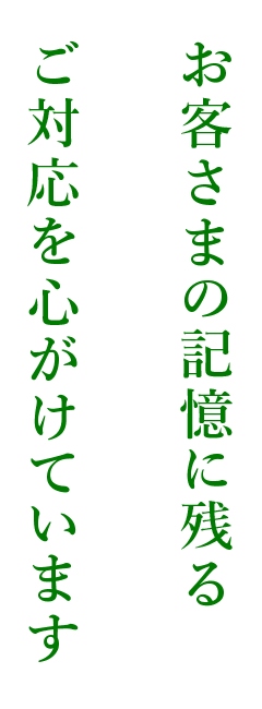 お客さまの記憶に残るご対応を心がけています