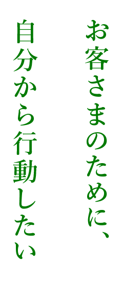 お客さまのために、自分から行動したい