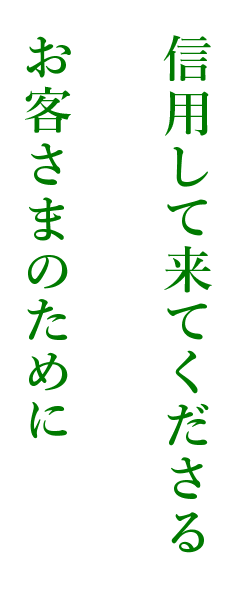 信用して来てくださるお客さまのために