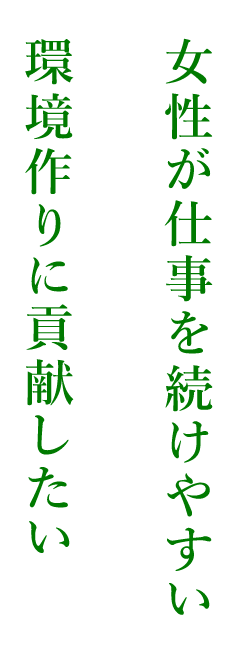 女性が仕事を続けやすい環境作りに貢献したい