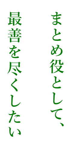 まとめ役として、最善を尽くしたい