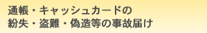 通帳・キャッシュカードの紛失・盗難・偽造等の事故届け