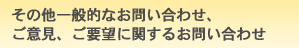 その他一般的なお問い合わせ、ご意見、ご要望に関するお問い合わせ