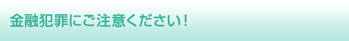 金融犯罪にご注意ください！