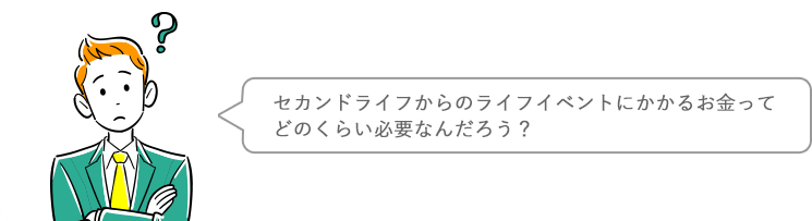 セカンドライフからのライフイベントにかかるお金ってどのくらい必要なんだろう？