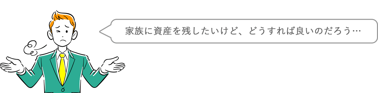 家族に遺産を残したいけど、どうすれば良いのだろう・・・