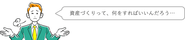 資産づくりって何をすればいいんだろう・・・