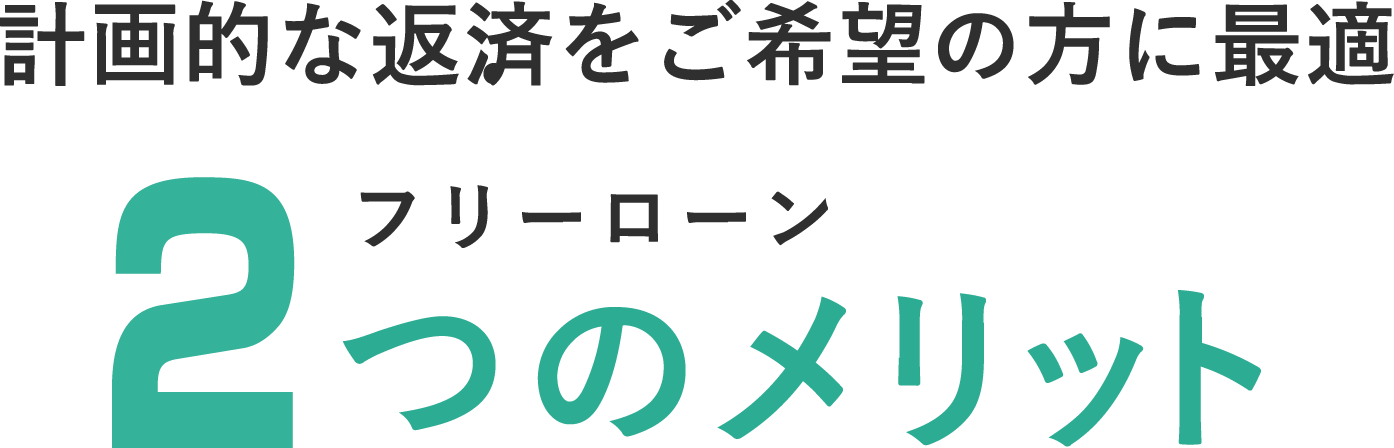 計画的な返済をご希望の方に最適 フリーローン2つのメリット