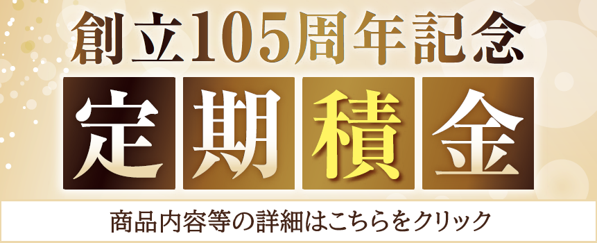 創立105周年記念定期積金はこちら