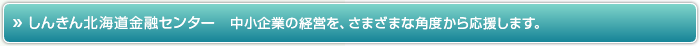 しんきん北海道金融センター 中小企業の経営を、さまざまな角度から応援します。