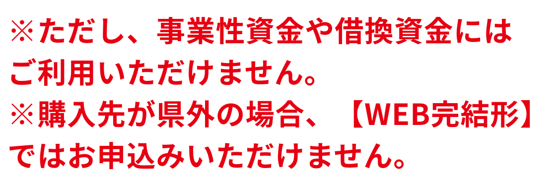 ※ただし、事業性資金や借換資金にはご利用いただけません