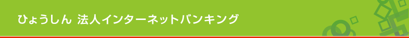 ひょうしん 法人インターネットバンキングサービス