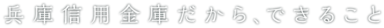 兵庫信用金庫だから、できること