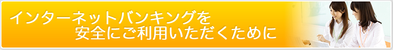 インターネットバンキングを安全にご利用いただくために