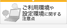 ご利用環境や設定環境に関する注意点