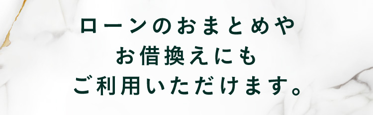 ローンのおまとめやお借換えにもご利用いただけます。