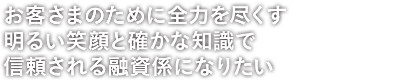 お客さまのために全力を尽くす明るい笑顔と確かな知識で信頼される融資係になりたい
