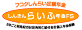 フコクしんらい定額年金　「しんきんらいふ年金ＦＳ 積立型」