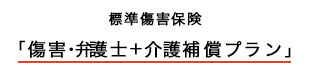 標準傷害保険（傷害・弁護士＋介護補償プラン）