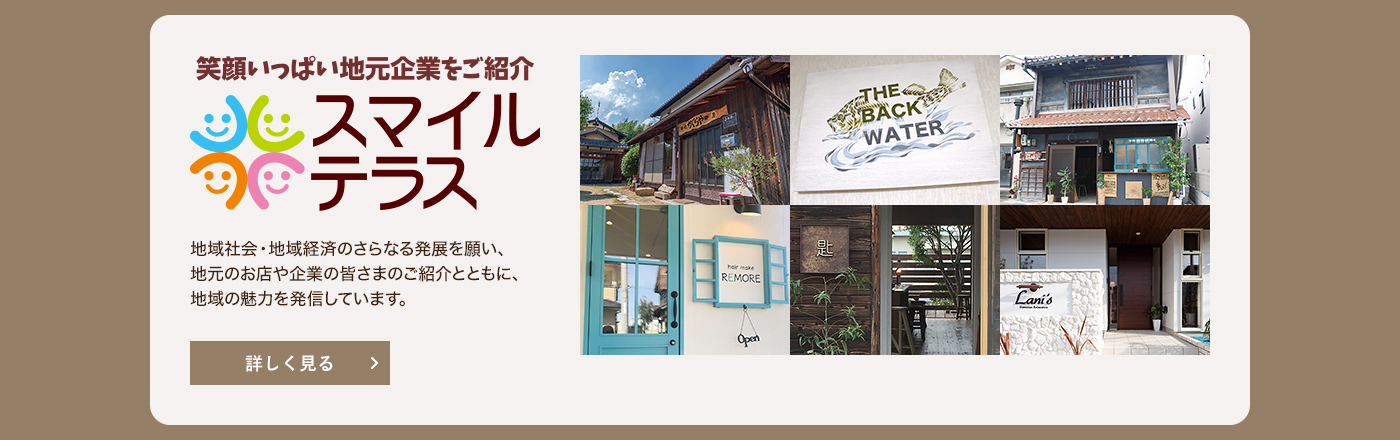 笑顔いっぱい地元企業をご紹介　スマイルテラス　地域社会・地域経済のさらなる発展を願い、地元のお店や企業の皆さまのご紹介とともに、地域の魅力を発信しています。