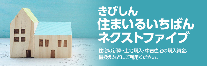 きびしん住まいるいちばんネクストファイブ　住宅の新築・土地購入・中古住宅の購入資金、借換えなどにご利用ください。