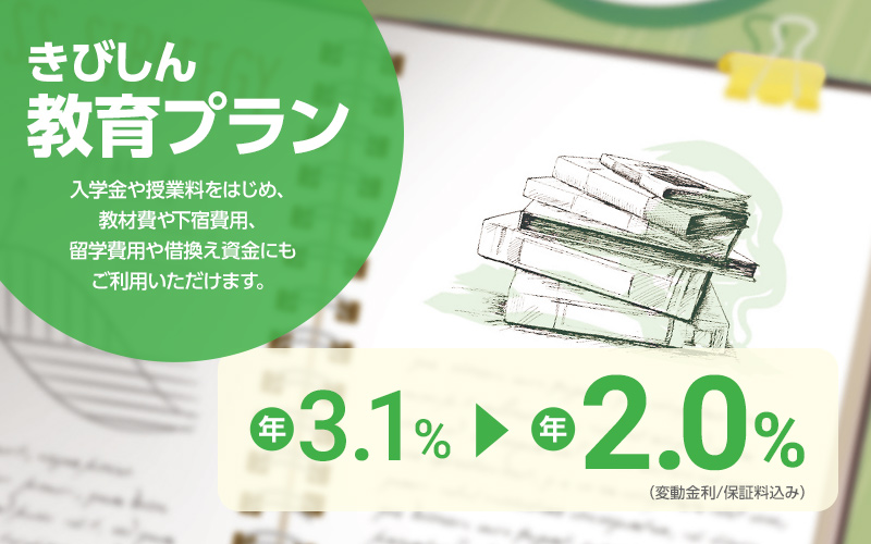 きびしん教育プラン　入学金や授業料をはじめ、教材費や下宿費用、留学費用や借換え資金にもご利用いただけます。　固定金利／最下限金利　年2.0%