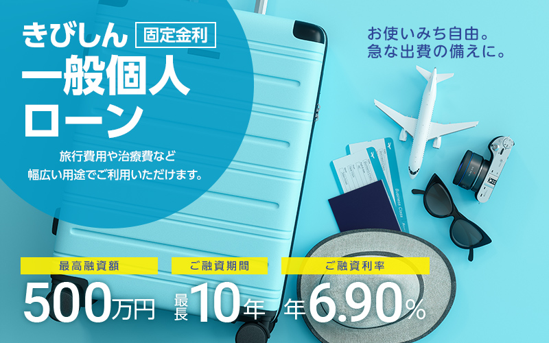 きびしん一般個人ローン　旅行費用や治療費など幅広い用途でご利用いただけます。　最高融資額500万円　ご融資期間最長10年　ご融資利率年年6.90%