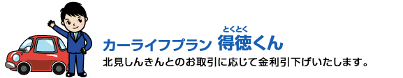 カーライフプラン　得徳くん　北見しんきんとのお取引に応じて金利引下げいたします。