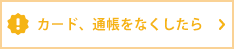 カード、通帳をなくしたら