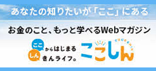 お金のこと、もっと学べるWebマガジン　ここしん