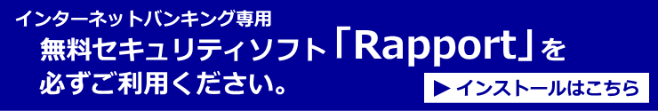 インターネットバンキング専用　無料セキュリティソフト「Rapport」を必ずご利用ください。