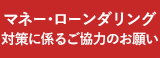 マネー・ローンダリング・対策に係るご協力のお願い