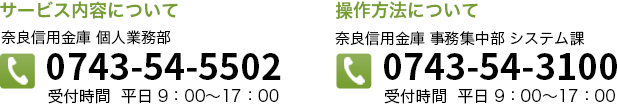 サービス内容について：奈良信用金庫 支店部0743-54-5502　操作方法について：奈良信用金庫 事務集中部 システム課 電話：0743-54-3100