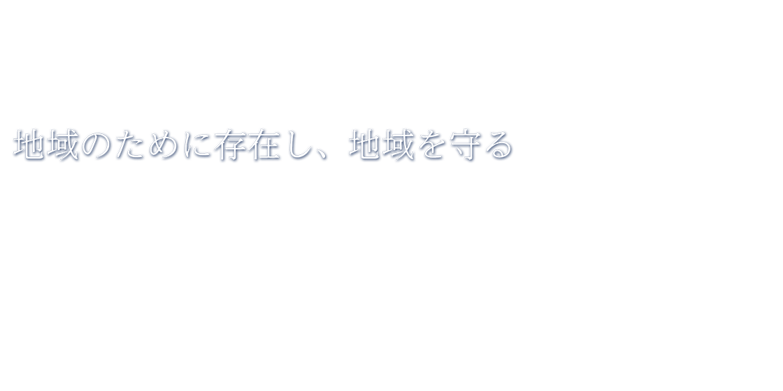 地域のために存在し、地域を守る