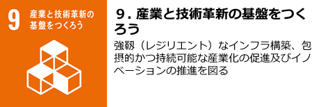 【９．産業と技術革新の基盤をつくろう】強靱（レジリエント）なインフラ構築、包摂的かつ持続可能な産業化の促進及びイノベーションの推進を図る