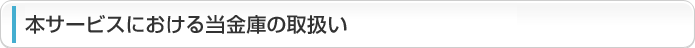 本サービスにおける当金庫の取扱い