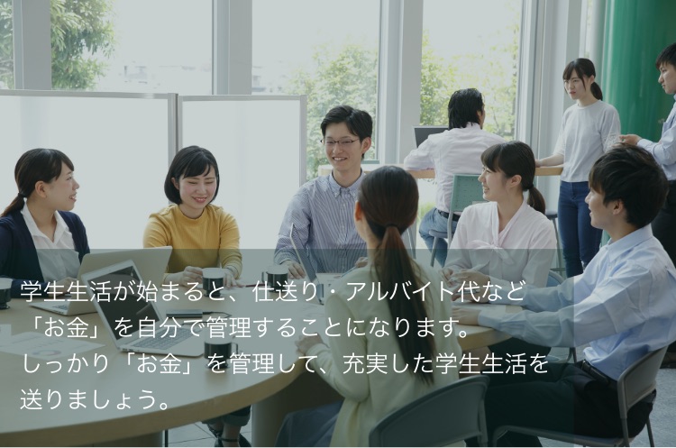 大学生になると、一人暮らしの家賃の支払いやアルバイト代の振込みなどの預金口座が必要になります。預金口座は「貯める」「受取る」「支払う」すべての機能を保有している「総合口座」がオススメです。お金をしっかり管理できるメイン口座を作りましょう！