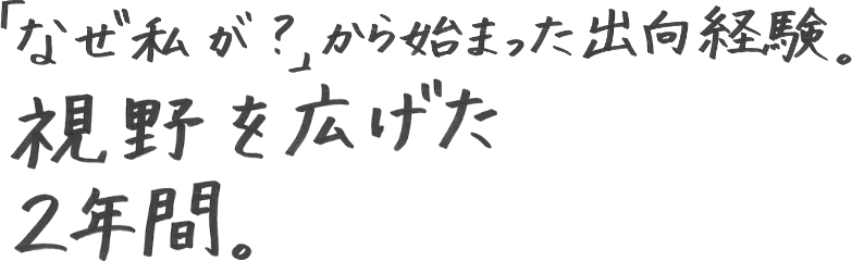 「なぜ私が？」から始まった出向経験。視野を広げた2年間。
