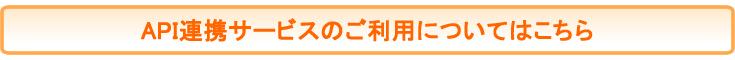 API連携サービスのご利用についてはこちら