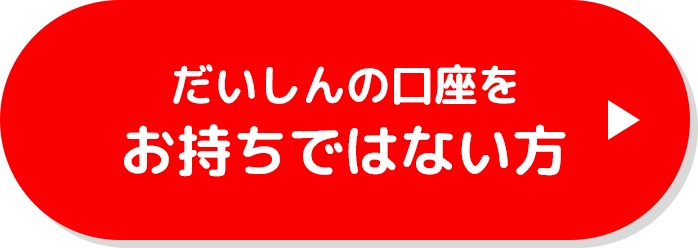 だいしんの口座をお持ちではない方