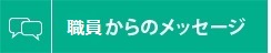 職員からのメッセージ