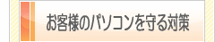 お客様のパソコンを守る対策