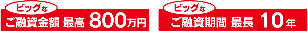 ビッグなご融資金額：最高1,000万円／ビッグなご融資期間：最長10年