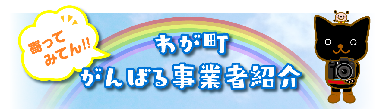 寄ってみてん！！わが町 がんばる事業者紹介