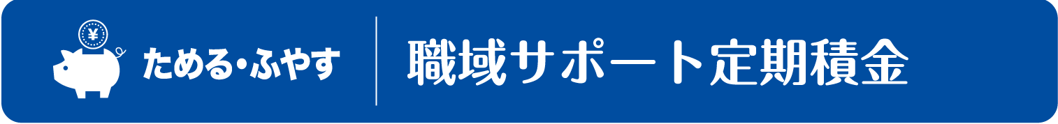 ためる・ふやす　職域サポート定期積金