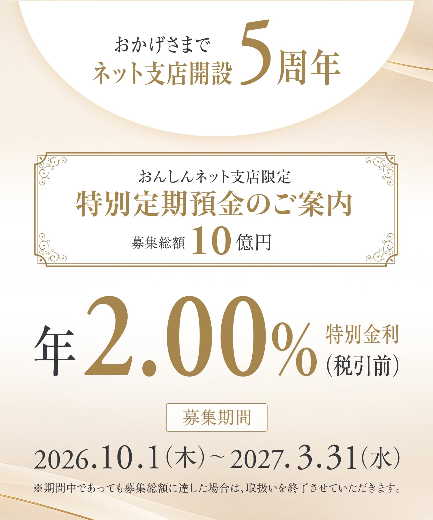 おかげさまでネット支店開設5周年。おんしんネット支店限定特別定期預金のご案内。募集総額10億円。年2.00%特別金利（税引前）。募集期間2026.10.1（木）〜2027.3.31（水）※期間中であっても募集総額に達した場合は、取扱いを終了させていただきます。