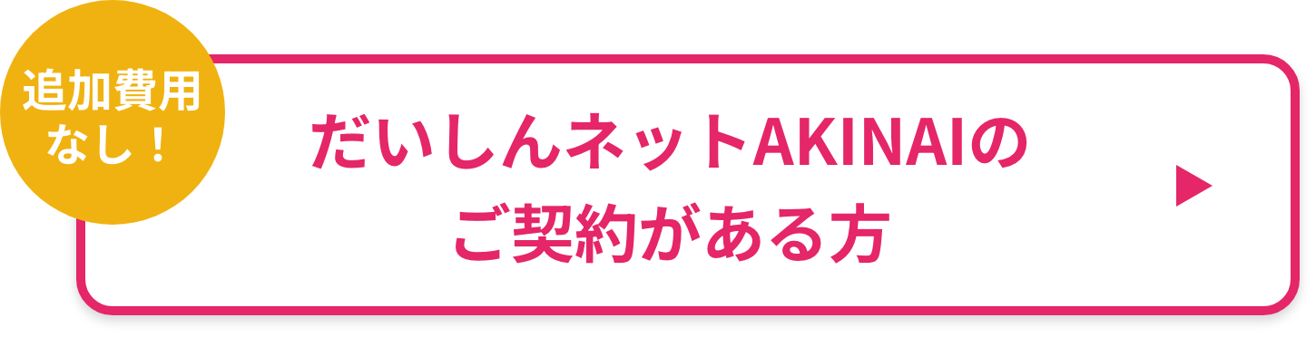 追加費用なし！だいしんネットAKINAIのご契約がある方