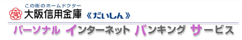 この街のホームドクター 大阪信用金庫 パーソナルインターネットバンキングサービス